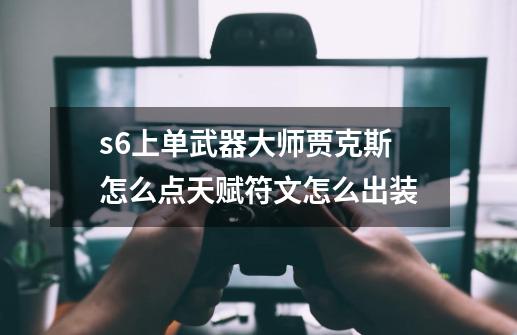 s6上单武器大师贾克斯怎么点天赋符文怎么出装-第1张-游戏信息-四季网