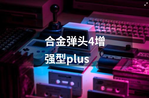 合金弹头4增强型plus-第1张-游戏信息-四季网