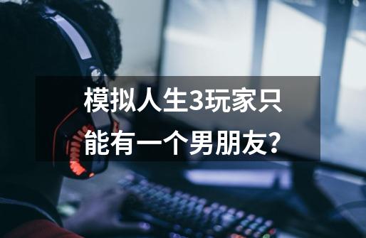 模拟人生3玩家只能有一个男朋友？-第1张-游戏信息-四季网