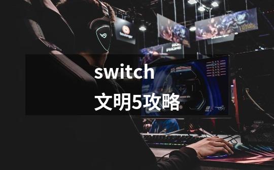 switch文明5攻略-第1张-游戏信息-四季网