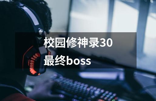 校园修神录30最终boss-第1张-游戏信息-四季网