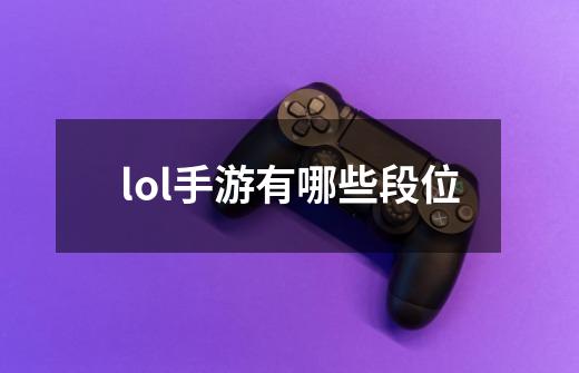 lol手游有哪些段位-第1张-游戏信息-四季网