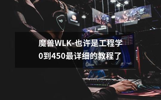 魔兽WLK-也许是工程学0到450最详细的教程了-第1张-游戏信息-四季网