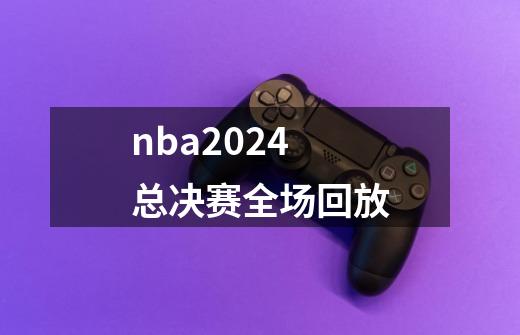 nba2024总决赛全场回放-第1张-游戏信息-四季网