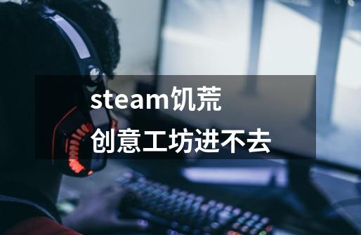 steam饥荒创意工坊进不去-第1张-游戏信息-四季网