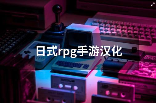 日式rpg手游汉化-第1张-游戏信息-四季网