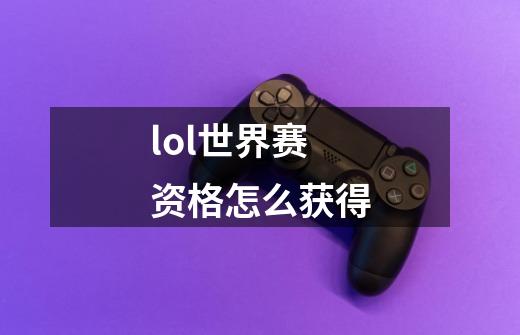 lol世界赛资格怎么获得-第1张-游戏信息-四季网