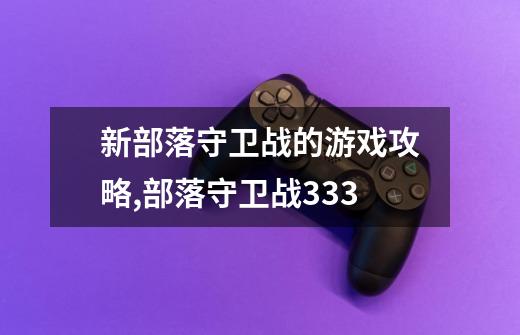 新部落守卫战的游戏攻略,部落守卫战333-第1张-游戏信息-四季网