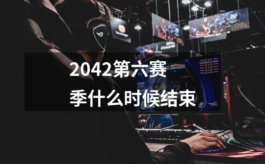 2042第六赛季什么时候结束-第1张-游戏信息-四季网