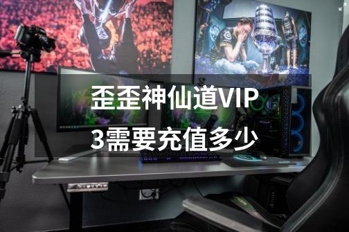 歪歪神仙道VIP3需要充值多少-第1张-游戏信息-四季网