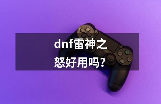 dnf雷神之怒好用吗？-第1张-游戏信息-四季网