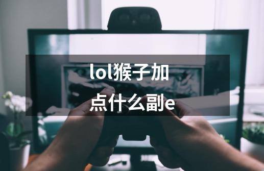 lol猴子加点什么副e-第1张-游戏信息-四季网