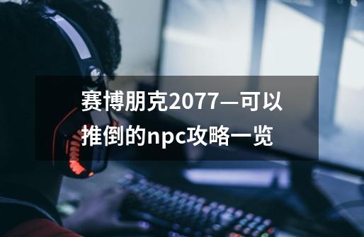 赛博朋克2077—可以推倒的npc攻略一览-第1张-游戏信息-四季网