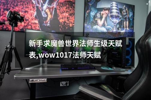 新手求魔兽世界法师生级天赋表,wow1017法师天赋-第1张-游戏信息-四季网