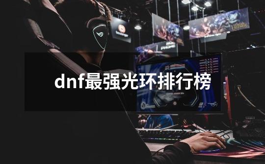 dnf最强光环排行榜-第1张-游戏信息-四季网