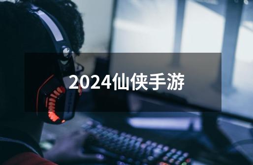 2024仙侠手游-第1张-游戏信息-四季网