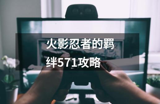 火影忍者的羁绊571攻略-第1张-游戏信息-四季网