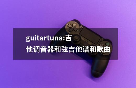 guitartuna:吉他调音器和弦吉他谱和歌曲-第1张-游戏信息-四季网