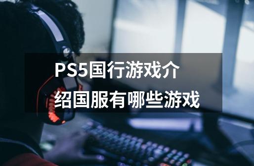 PS5国行游戏介绍国服有哪些游戏-第1张-游戏信息-四季网