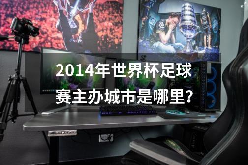 2014年世界杯足球赛主办城市是哪里？-第1张-游戏信息-四季网