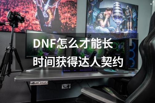 DNF怎么才能长时间获得达人契约-第1张-游戏信息-四季网