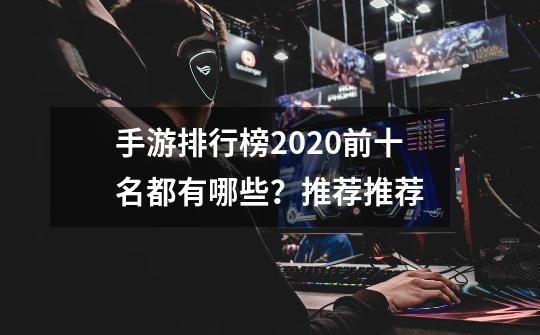 手游排行榜2020前十名都有哪些？推荐推荐-第1张-游戏信息-四季网