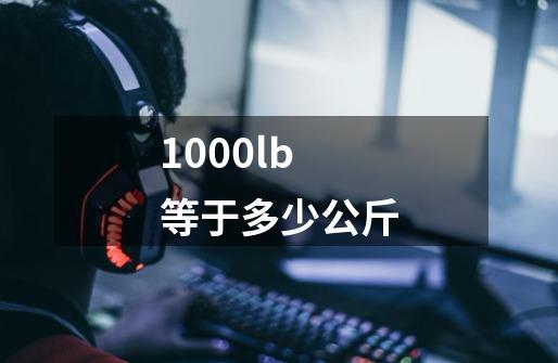 1000lb等于多少公斤-第1张-游戏信息-四季网