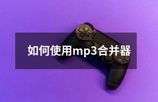 如何使用mp3合并器-第1张-游戏信息-四季网