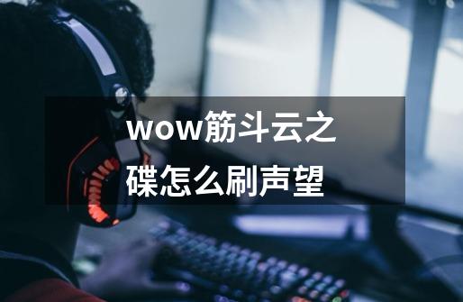 wow筋斗云之碟怎么刷声望-第1张-游戏信息-四季网