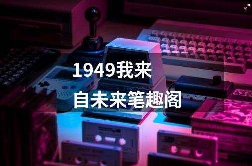 1949我来自未来笔趣阁-第1张-游戏信息-四季网