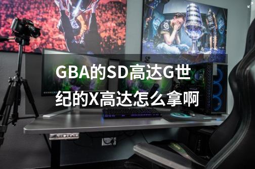 GBA的SD高达G世纪的X高达怎么拿啊-第1张-游戏信息-四季网