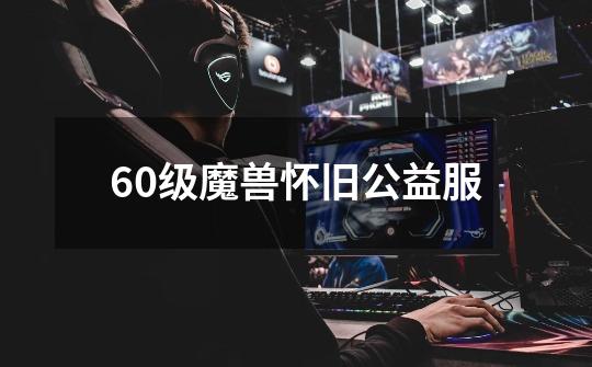 60级魔兽怀旧公益服-第1张-游戏信息-四季网