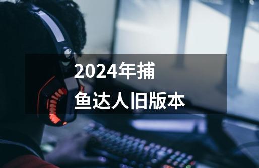 2024年捕鱼达人旧版本-第1张-游戏信息-四季网