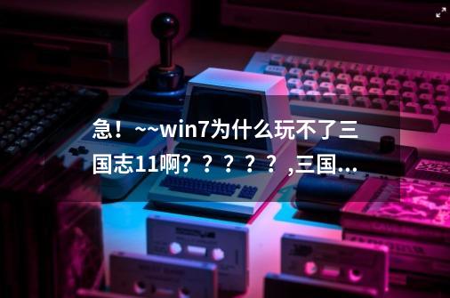 急！~~win7为什么玩不了三国志11啊？？？？？,三国志11win7打不开,删除KB-第1张-游戏信息-四季网