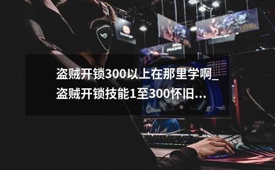 盗贼开锁300以上在那里学啊?_盗贼开锁技能1至300怀旧服十字路口东北角塔的位置-第1张-游戏信息-四季网