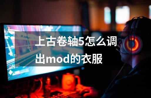 上古卷轴5怎么调出mod的衣服-第1张-游戏信息-四季网