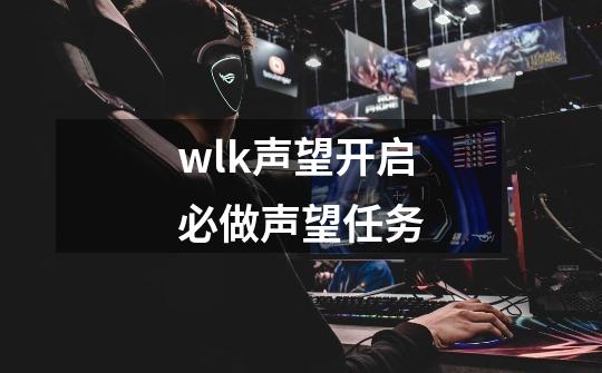 wlk声望开启必做声望任务-第1张-游戏信息-四季网