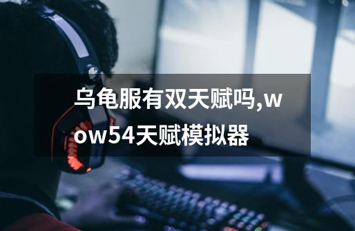 乌龟服有双天赋吗,wow54天赋模拟器-第1张-游戏信息-四季网