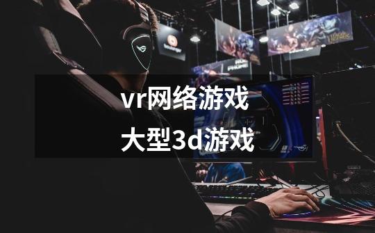 vr网络游戏大型3d游戏-第1张-游戏信息-四季网