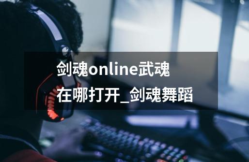 剑魂online武魂在哪打开_剑魂舞蹈-第1张-游戏信息-四季网