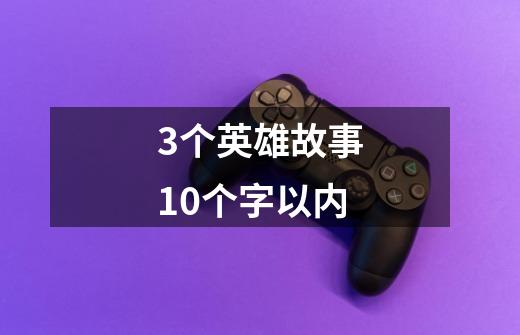 3个英雄故事10个字以内-第1张-游戏信息-四季网