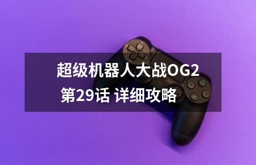 超级机器人大战OG2 第29话 详细攻略-第1张-游戏信息-四季网