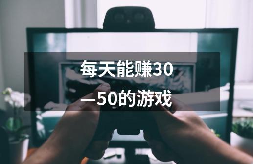 每天能赚30—50的游戏-第1张-游戏信息-四季网