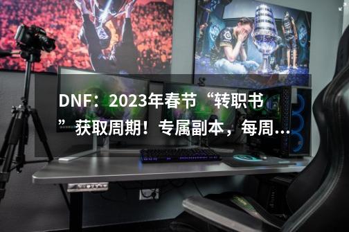 DNF：2023年春节“转职书”获取周期！专属副本，每周8次机会-第1张-游戏信息-四季网