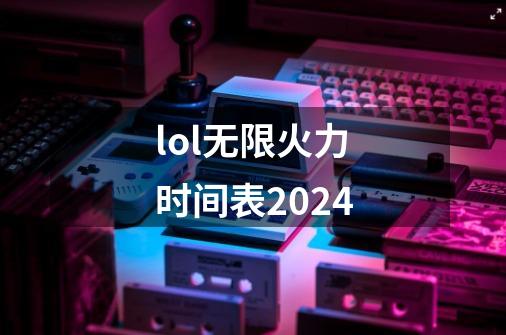 lol无限火力时间表2024-第1张-游戏信息-四季网