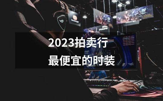 2023拍卖行最便宜的时装-第1张-游戏信息-四季网