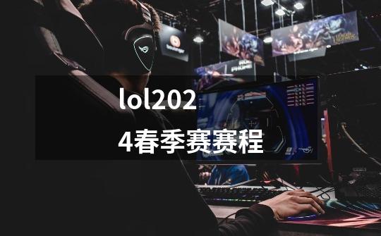 lol2024春季赛赛程-第1张-游戏信息-四季网