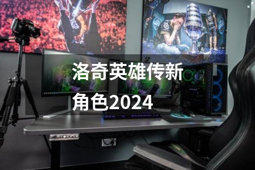 洛奇英雄传新角色2024-第1张-游戏信息-四季网