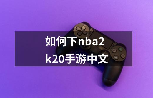 如何下nba2k20手游中文-第1张-游戏信息-四季网