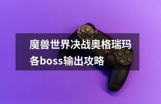 魔兽世界决战奥格瑞玛各boss输出攻略-第1张-游戏信息-四季网